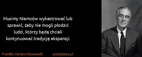 Franklin Delano Roosevelt: Musimy Niemców wykastrować lub sprawić, żeby nie mogli...
