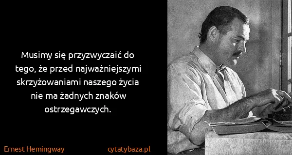 Ernest Hemingway: Musimy się przyzwyczaić do tego, że przed...