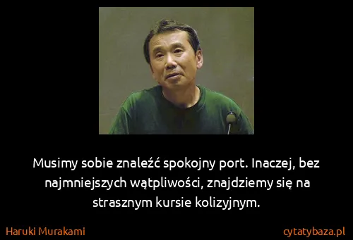 Haruki Murakami: Musimy sobie znaleźć spokojny port. Inaczej, bez...