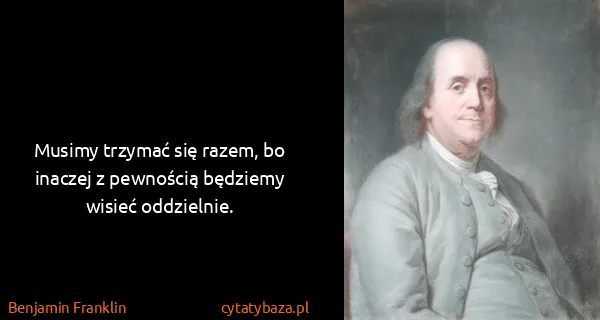 Benjamin Franklin: Musimy trzymać się razem, bo inaczej z pewnością...