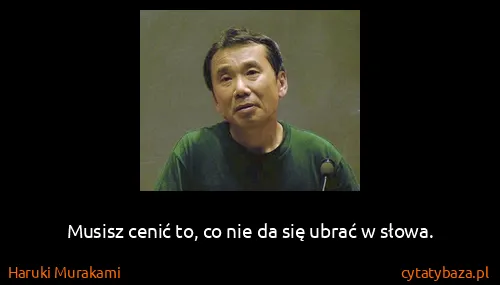 Haruki Murakami: Musisz cenić to, co nie da się ubrać w słowa.