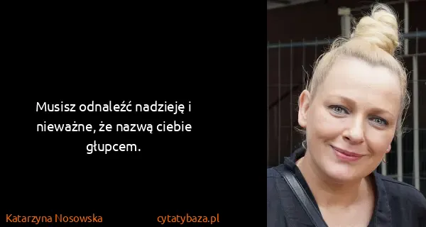 Katarzyna Nosowska: Musisz odnaleźć nadzieję i nieważne, że nazwą ciebie...