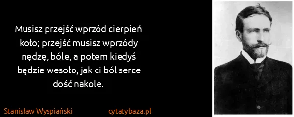 Stanisław Wyspiański: Musisz przejść wprzód cierpień koło; przejść musisz...