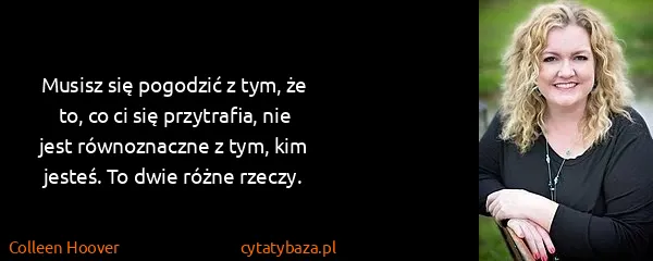 Colleen Hoover: Musisz się pogodzić z tym, że to, co ci się przytrafia,...