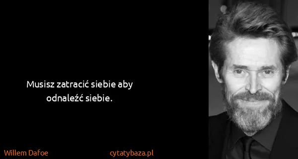 Willem Dafoe: Musisz zatracić siebie aby odnaleźć siebie.