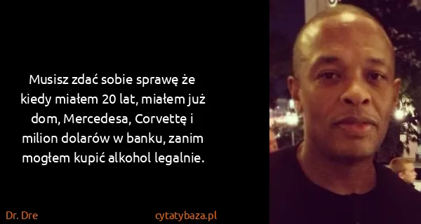 Dr. Dre: Musisz zdać sobie sprawę że kiedy miałem 20 lat, miałem...