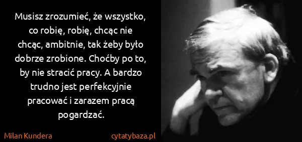 Milan Kundera: Musisz zrozumieć, że wszystko, co robię, robię, chcąc...