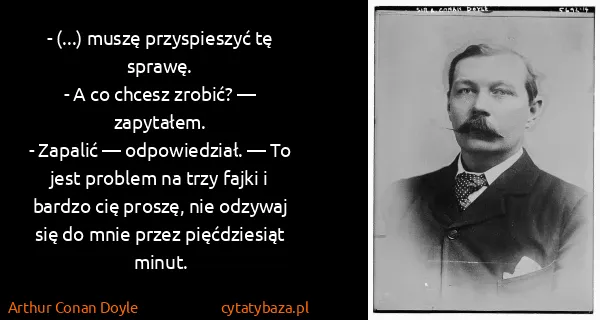 Arthur Conan Doyle: - (...) muszę przyspieszyć tę sprawę.
- A co chcesz...