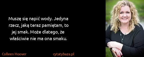 Colleen Hoover: Muszę się napić wody. Jedyna rzecz, jaką teraz pamiętam,...