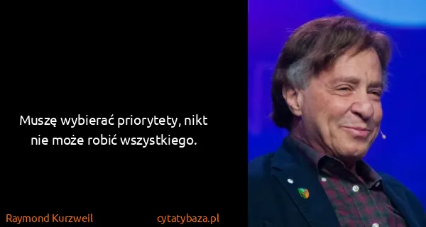 Raymond Kurzweil: Muszę wybierać priorytety, nikt nie może robić...