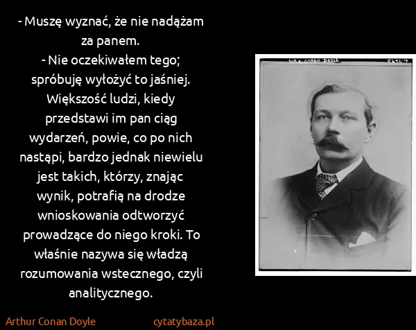 Arthur Conan Doyle: - Muszę wyznać, że nie nadążam za panem.
- Nie...