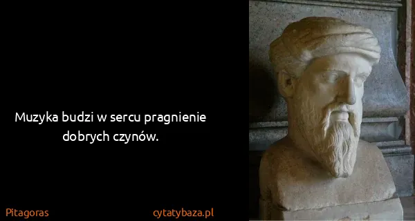 Pitagoras: Muzyka budzi w sercu pragnienie dobrych czynów.
