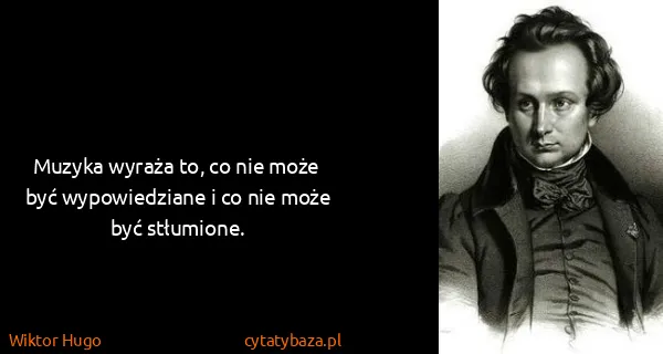 Wiktor Hugo: Muzyka wyraża to, co nie może być wypowiedziane i co nie...