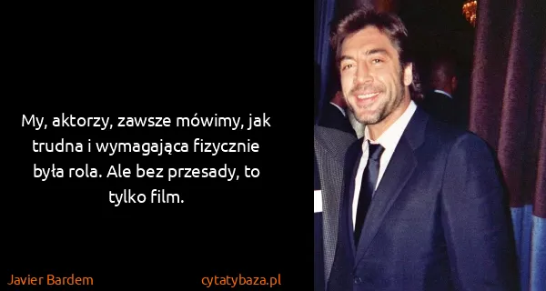 Javier Bardem: My, aktorzy, zawsze mówimy, jak trudna i wymagająca...