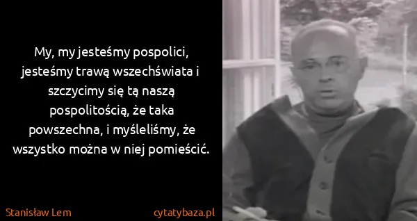 Stanisław Lem: My, my jesteśmy pospolici, jesteśmy trawą wszechświata i...