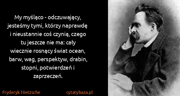 Fryderyk Nietzsche: My myśląco - odczuwający, jesteśmy tymi, którzy naprawdę...
