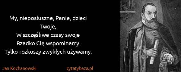 Jan Kochanowski: My, nieposłuszne, Panie, dzieci Twoje,
W szczęśliwe...