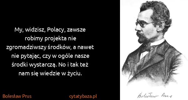 Bolesław Prus: My, widzisz, Polacy, zawsze robimy projekta nie...