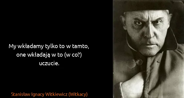 Stanisław Ignacy Witkiewicz (Witkacy): My wkładamy tylko to w tamto, one wkładają w to (w co?)...