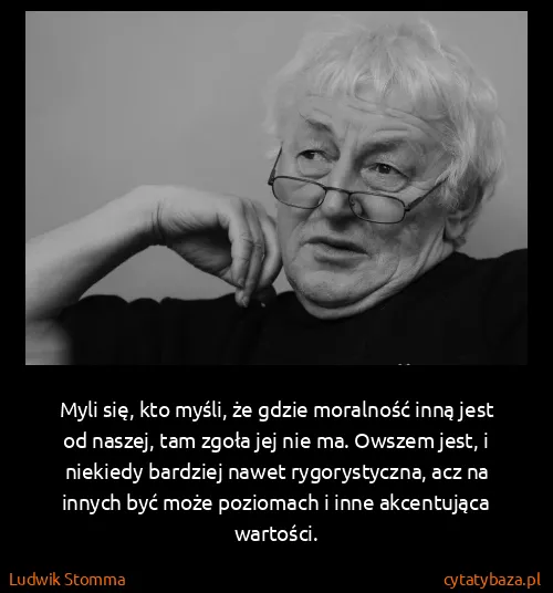 Ludwik Stomma: Myli się, kto myśli, że gdzie moralność inną jest od...