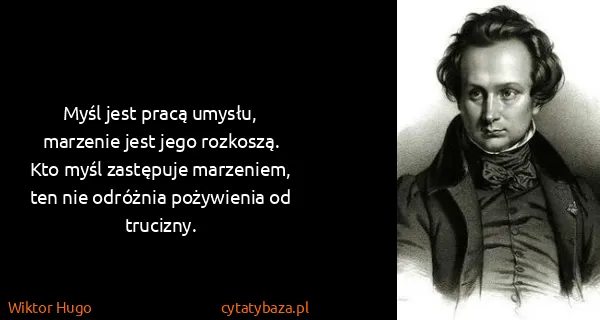Wiktor Hugo: Myśl jest pracą umysłu, marzenie jest jego rozkoszą. Kto...