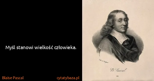 Blaise Pascal: Myśl stanowi wielkość człowieka.