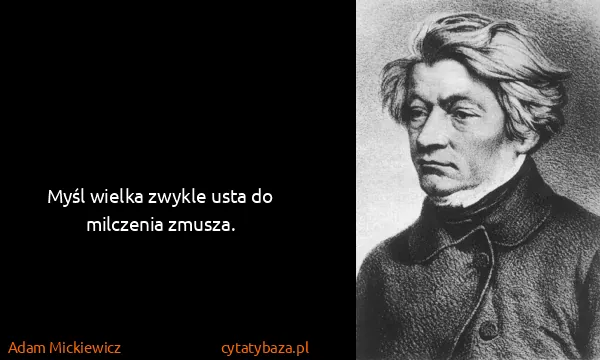 Adam Mickiewicz: Myśl wielka zwykle usta do milczenia zmusza. 
