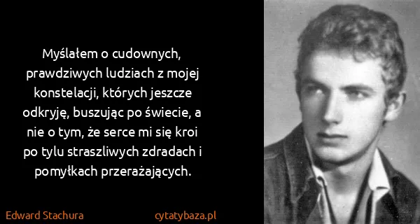 Edward Stachura: Myślałem o cudownych, prawdziwych ludziach z mojej...