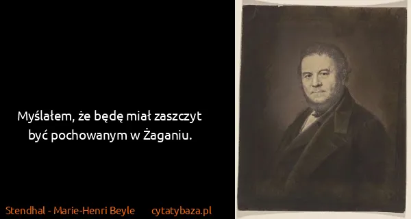 Stendhal - Marie-Henri Beyle: Myślałem, że będę miał zaszczyt być pochowanym w Żaganiu.