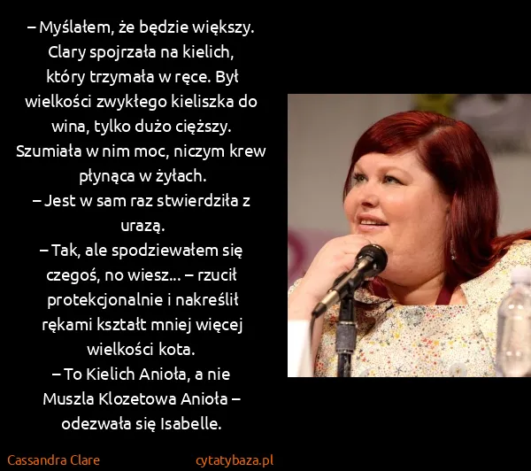 Cassandra Clare: – Myślałem, że będzie większy.
Clary spojrzała na... Cassandra Clare: – Myślałem, że będzie większy.
Clary spojrzała na...