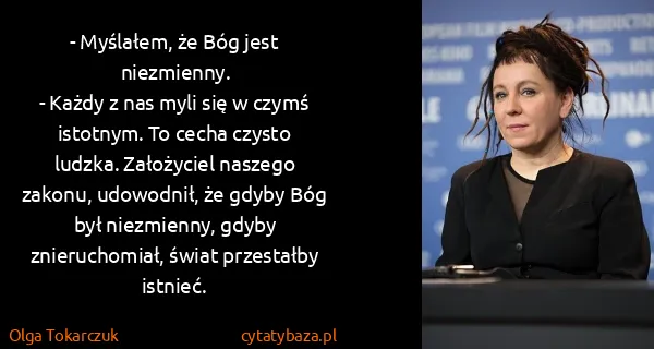 Olga Tokarczuk: - Myślałem, że Bóg jest niezmienny.
- Każdy z nas myli...