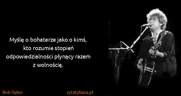 Bob Dylan: Myślę o bohaterze jako o kimś, kto rozumie stopień...
