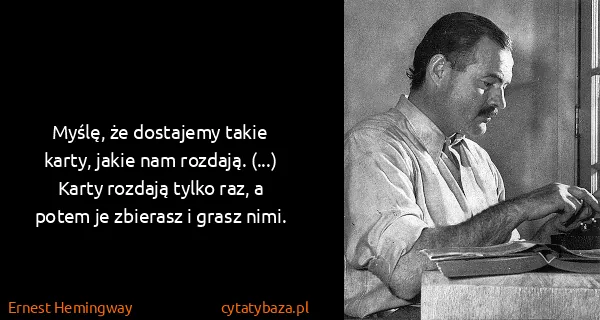 Ernest Hemingway: Myślę, że dostajemy takie karty, jakie nam rozdają....