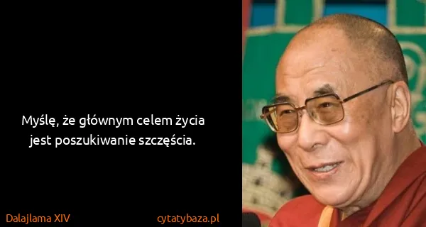 Dalajlama XIV: Myślę, że głównym celem życia jest poszukiwanie...