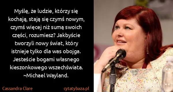 Cassandra Clare: Myślę, że ludzie, którzy się kochają, stają się czymś...