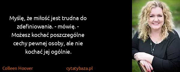 Colleen Hoover: Myślę, że miłość jest trudna do zdefiniowania. - mówię....