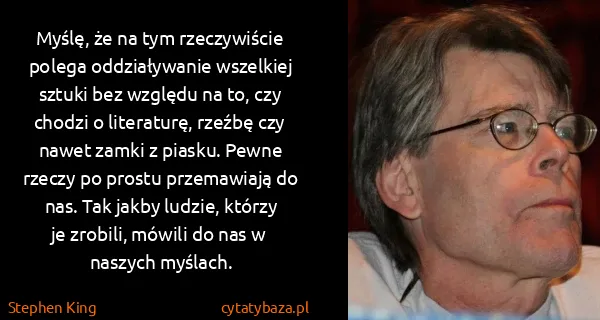 Stephen King: Myślę, że na tym rzeczywiście polega oddziaływanie... Stephen King: Myślę, że na tym rzeczywiście polega oddziaływanie...