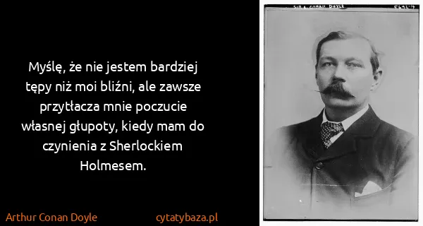 Arthur Conan Doyle: Myślę, że nie jestem bardziej tępy niż moi bliźni, ale...