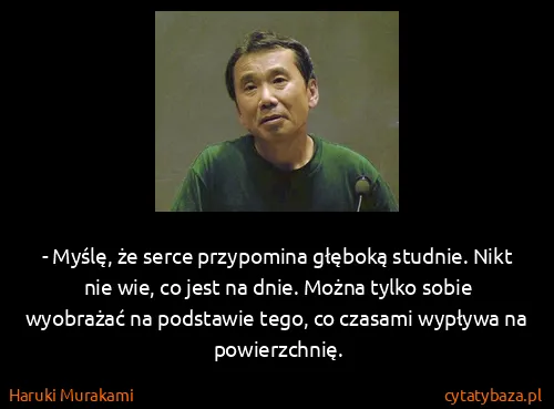 Haruki Murakami: - Myślę, że serce przypomina głęboką studnie. Nikt nie...