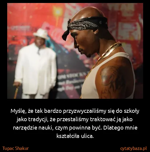 Tupac Shakur: Myślę, że tak bardzo przyzwyczailiśmy się do szkoły jako...