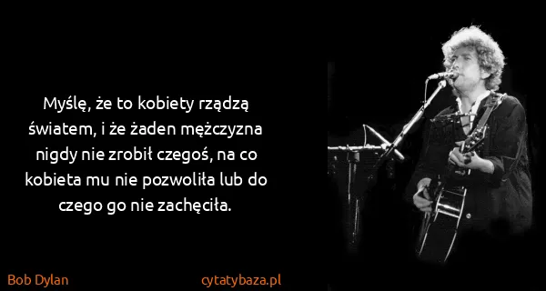 Bob Dylan: Myślę, że to kobiety rządzą światem, i że żaden...