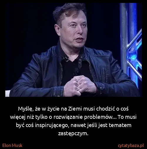 Elon Musk: Myślę, że w życie na Ziemi musi chodzić o coś więcej niż...