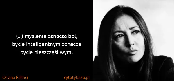 Oriana Fallaci: (...) myślenie oznacza ból, bycie inteligentnym oznacza...
