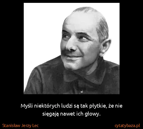 Stanisław Jerzy Lec: Myśli niektórych ludzi są tak płytkie, że nie sięgają...