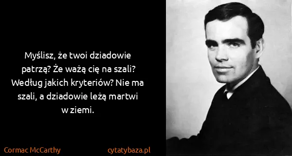 Cormac McCarthy: Myślisz, że twoi dziadowie patrzą? Że ważą cię na szali?...