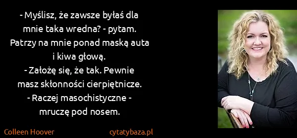 Colleen Hoover: - Myślisz, że zawsze byłaś dla mnie taka wredna? -...