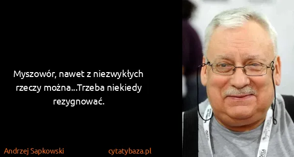 Andrzej Sapkowski: Myszowór, nawet z niezwykłych rzeczy można...Trzeba...