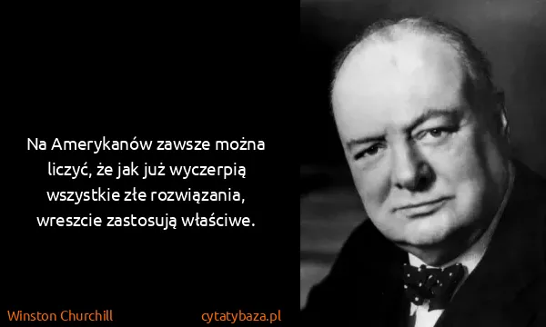 Winston Churchill: Na Amerykanów zawsze można liczyć, że jak już wyczerpią...