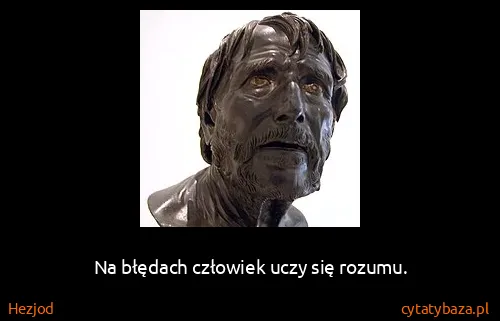 Hezjod: Na błędach człowiek uczy się rozumu.