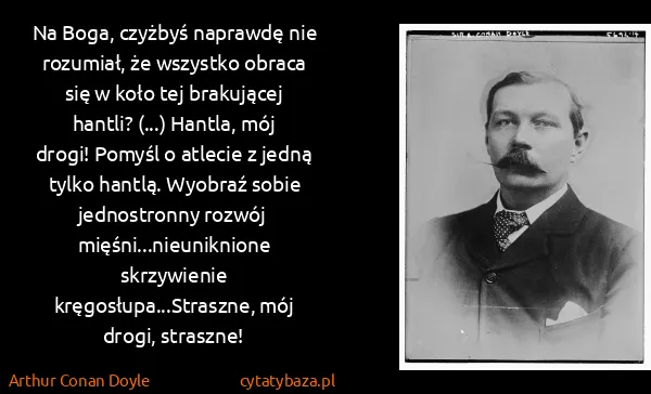Arthur Conan Doyle: Na Boga, czyżbyś naprawdę nie rozumiał, że wszystko...